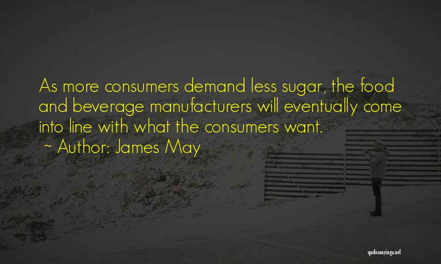 James May Quotes: As More Consumers Demand Less Sugar, The Food And Beverage Manufacturers Will Eventually Come Into Line With What The Consumers