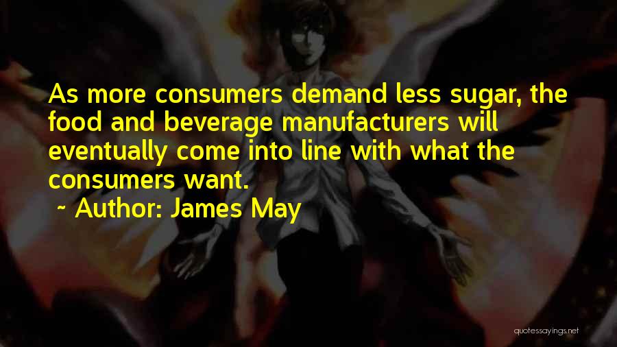 James May Quotes: As More Consumers Demand Less Sugar, The Food And Beverage Manufacturers Will Eventually Come Into Line With What The Consumers