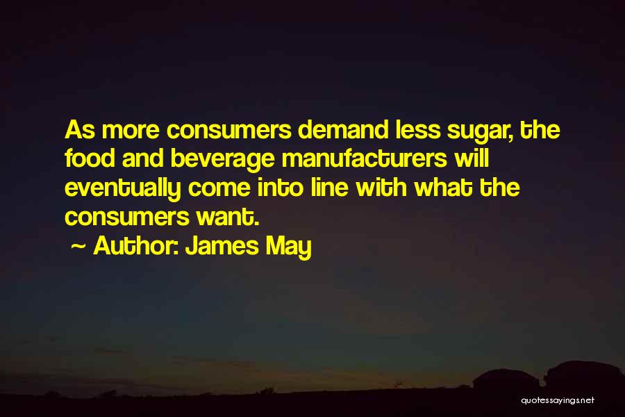 James May Quotes: As More Consumers Demand Less Sugar, The Food And Beverage Manufacturers Will Eventually Come Into Line With What The Consumers