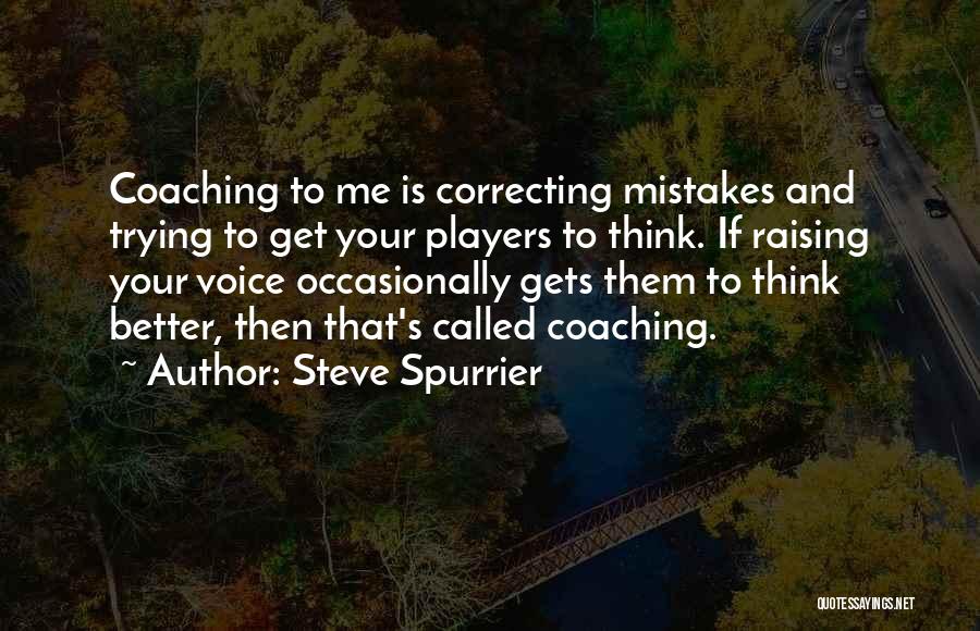 Steve Spurrier Quotes: Coaching To Me Is Correcting Mistakes And Trying To Get Your Players To Think. If Raising Your Voice Occasionally Gets