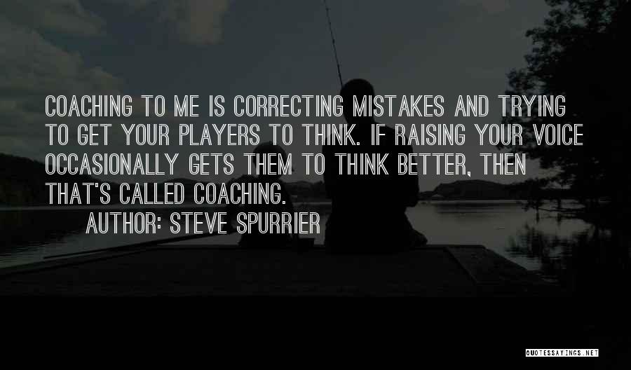 Steve Spurrier Quotes: Coaching To Me Is Correcting Mistakes And Trying To Get Your Players To Think. If Raising Your Voice Occasionally Gets