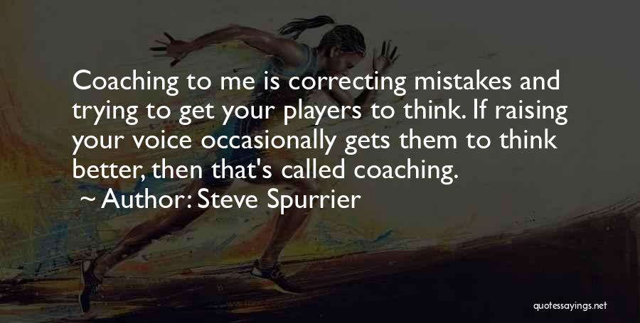 Steve Spurrier Quotes: Coaching To Me Is Correcting Mistakes And Trying To Get Your Players To Think. If Raising Your Voice Occasionally Gets