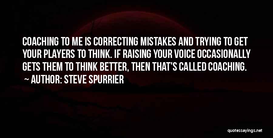 Steve Spurrier Quotes: Coaching To Me Is Correcting Mistakes And Trying To Get Your Players To Think. If Raising Your Voice Occasionally Gets