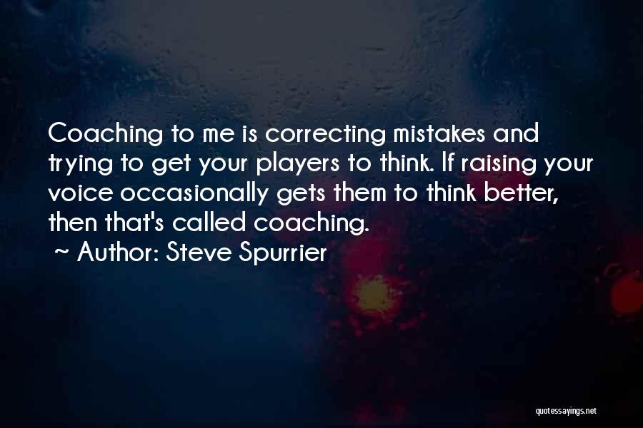 Steve Spurrier Quotes: Coaching To Me Is Correcting Mistakes And Trying To Get Your Players To Think. If Raising Your Voice Occasionally Gets