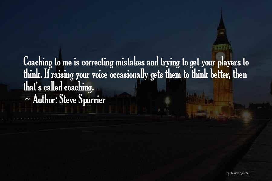 Steve Spurrier Quotes: Coaching To Me Is Correcting Mistakes And Trying To Get Your Players To Think. If Raising Your Voice Occasionally Gets