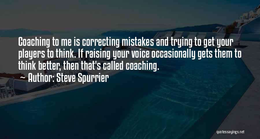 Steve Spurrier Quotes: Coaching To Me Is Correcting Mistakes And Trying To Get Your Players To Think. If Raising Your Voice Occasionally Gets