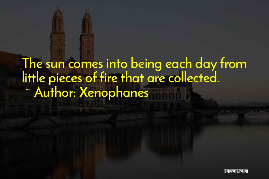 Xenophanes Quotes: The Sun Comes Into Being Each Day From Little Pieces Of Fire That Are Collected.