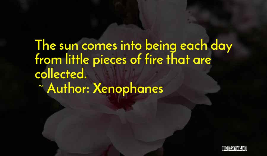Xenophanes Quotes: The Sun Comes Into Being Each Day From Little Pieces Of Fire That Are Collected.
