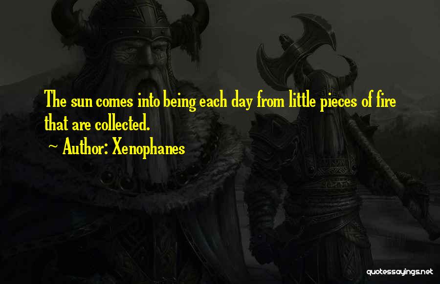 Xenophanes Quotes: The Sun Comes Into Being Each Day From Little Pieces Of Fire That Are Collected.