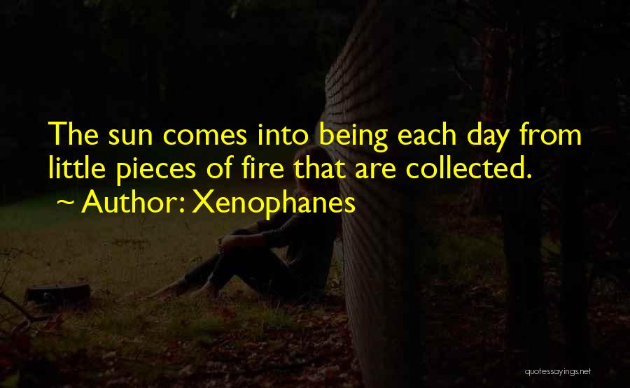 Xenophanes Quotes: The Sun Comes Into Being Each Day From Little Pieces Of Fire That Are Collected.