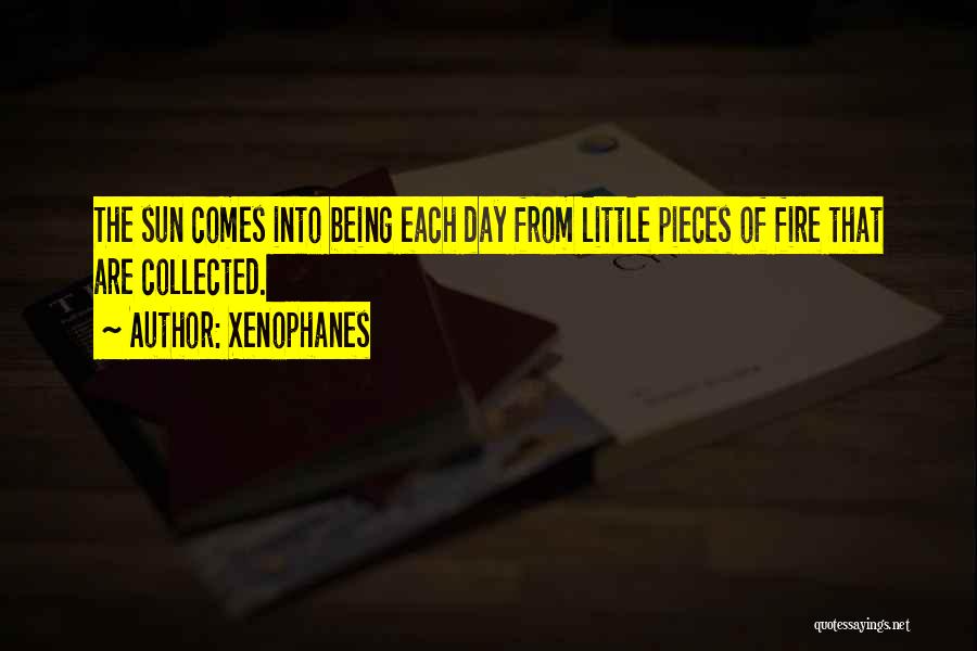 Xenophanes Quotes: The Sun Comes Into Being Each Day From Little Pieces Of Fire That Are Collected.