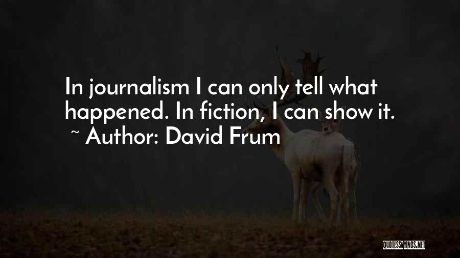 David Frum Quotes: In Journalism I Can Only Tell What Happened. In Fiction, I Can Show It.