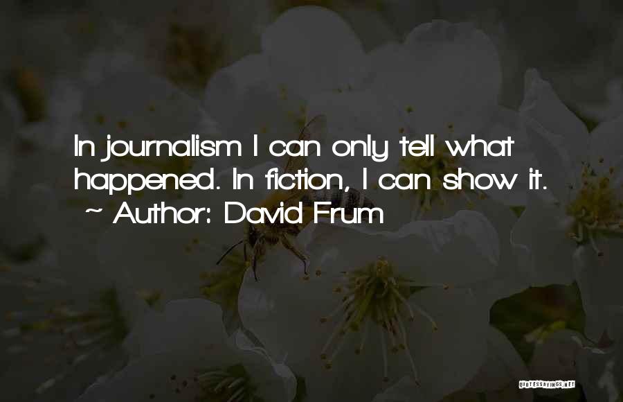 David Frum Quotes: In Journalism I Can Only Tell What Happened. In Fiction, I Can Show It.