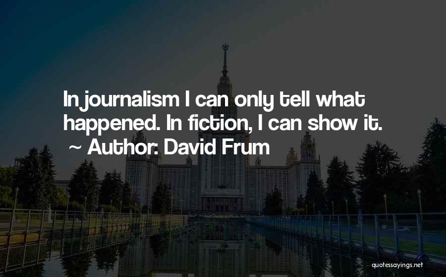 David Frum Quotes: In Journalism I Can Only Tell What Happened. In Fiction, I Can Show It.