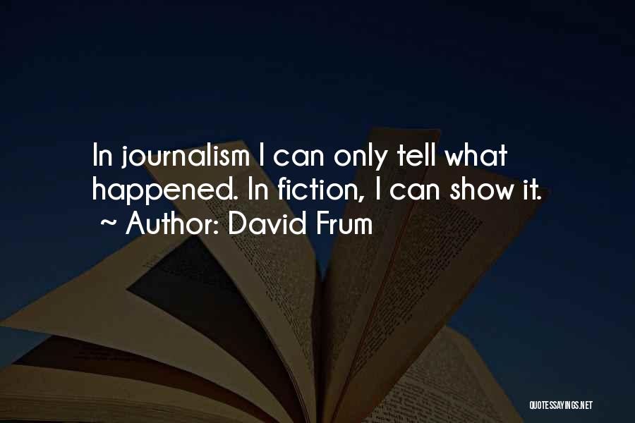 David Frum Quotes: In Journalism I Can Only Tell What Happened. In Fiction, I Can Show It.