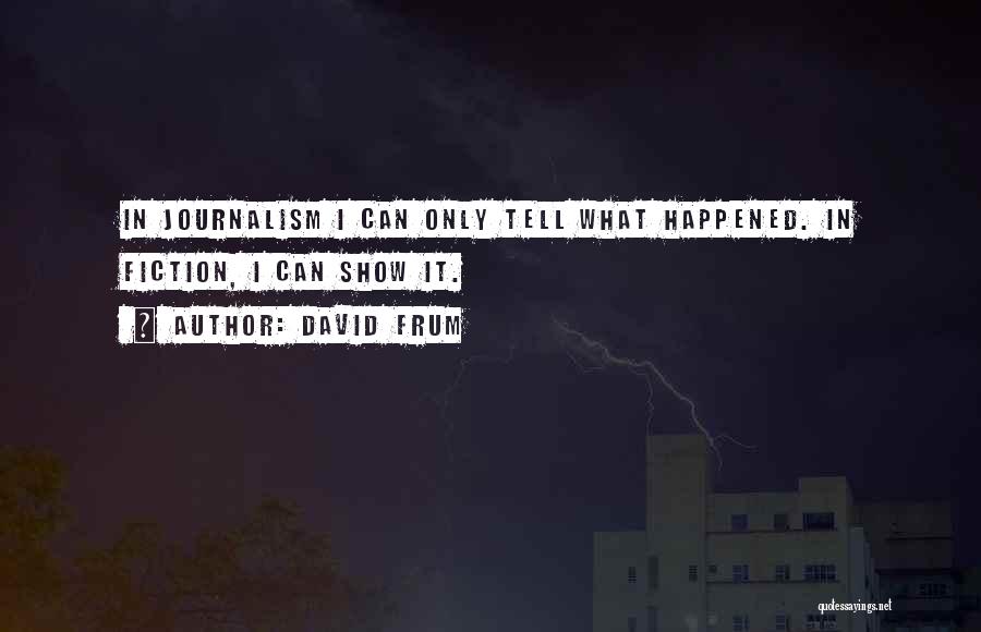 David Frum Quotes: In Journalism I Can Only Tell What Happened. In Fiction, I Can Show It.