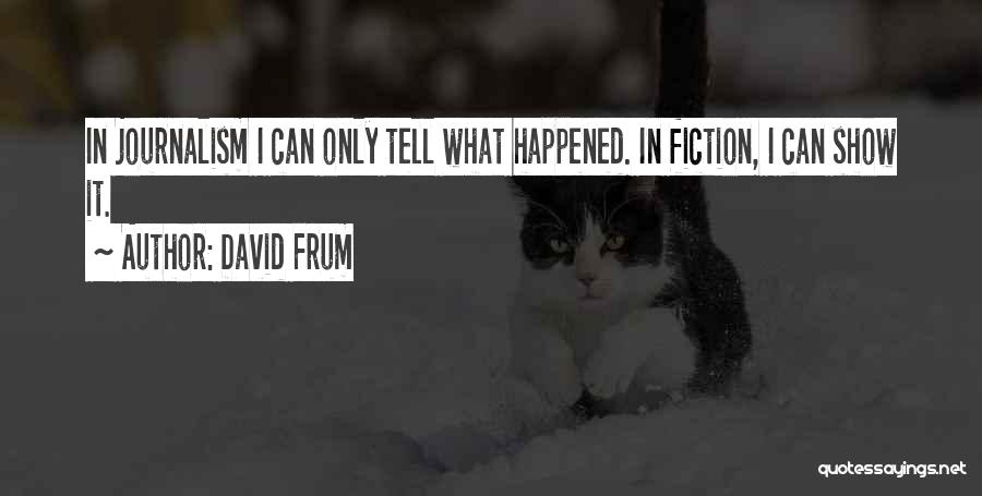 David Frum Quotes: In Journalism I Can Only Tell What Happened. In Fiction, I Can Show It.