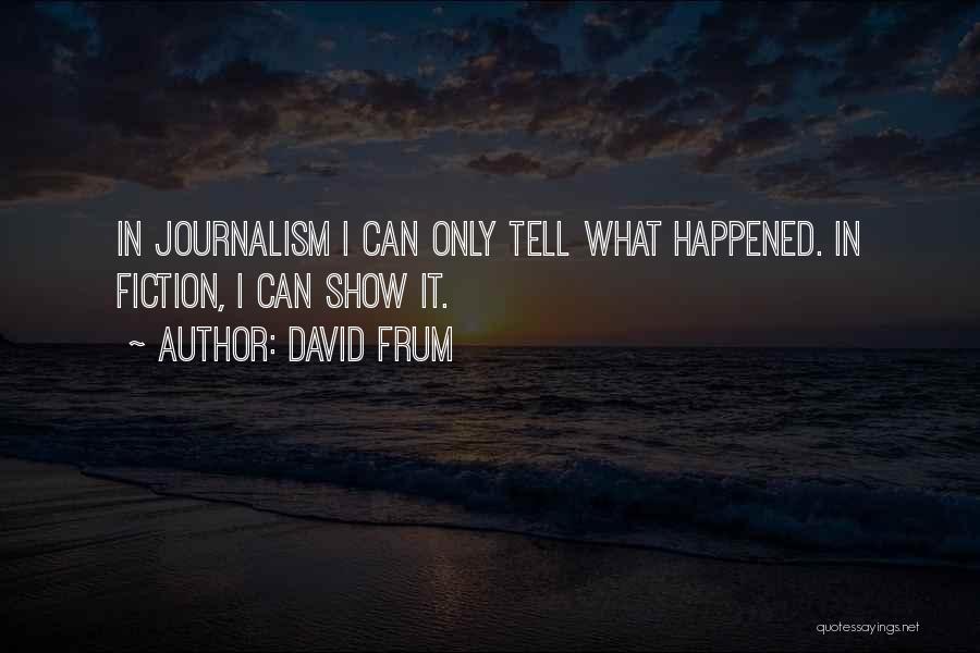 David Frum Quotes: In Journalism I Can Only Tell What Happened. In Fiction, I Can Show It.