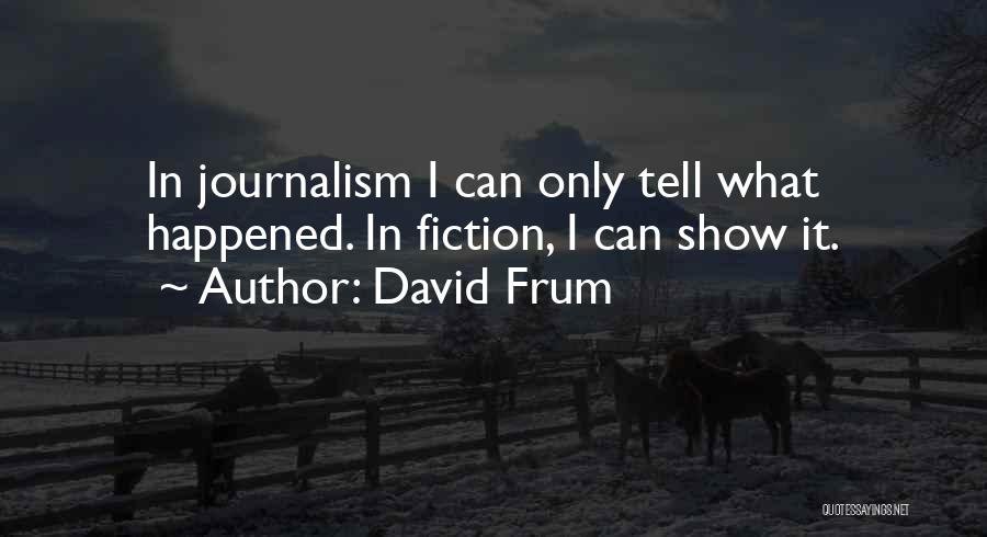 David Frum Quotes: In Journalism I Can Only Tell What Happened. In Fiction, I Can Show It.