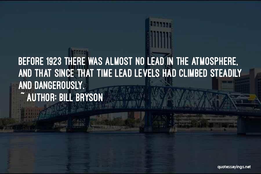 Bill Bryson Quotes: Before 1923 There Was Almost No Lead In The Atmosphere, And That Since That Time Lead Levels Had Climbed Steadily