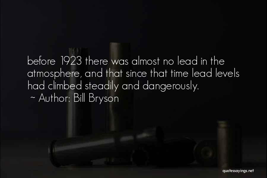 Bill Bryson Quotes: Before 1923 There Was Almost No Lead In The Atmosphere, And That Since That Time Lead Levels Had Climbed Steadily