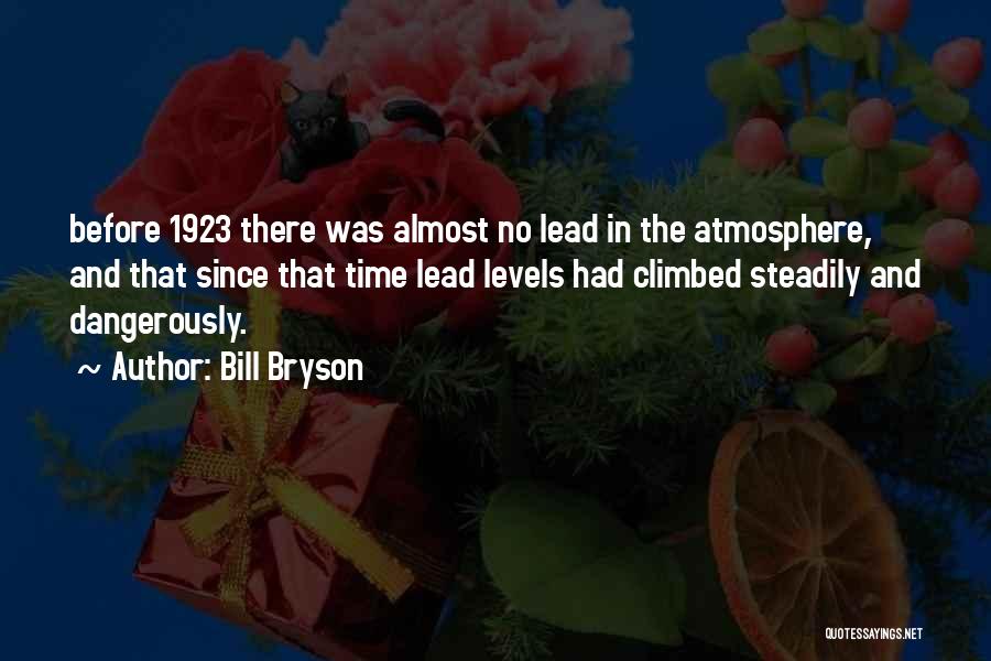 Bill Bryson Quotes: Before 1923 There Was Almost No Lead In The Atmosphere, And That Since That Time Lead Levels Had Climbed Steadily