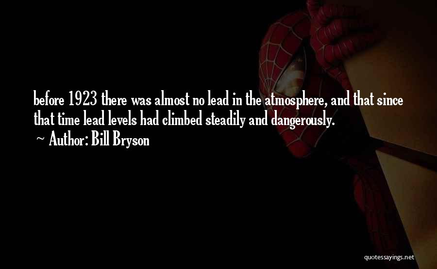 Bill Bryson Quotes: Before 1923 There Was Almost No Lead In The Atmosphere, And That Since That Time Lead Levels Had Climbed Steadily