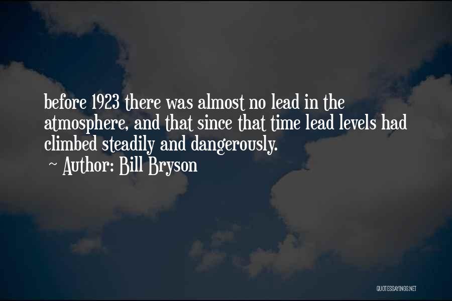 Bill Bryson Quotes: Before 1923 There Was Almost No Lead In The Atmosphere, And That Since That Time Lead Levels Had Climbed Steadily