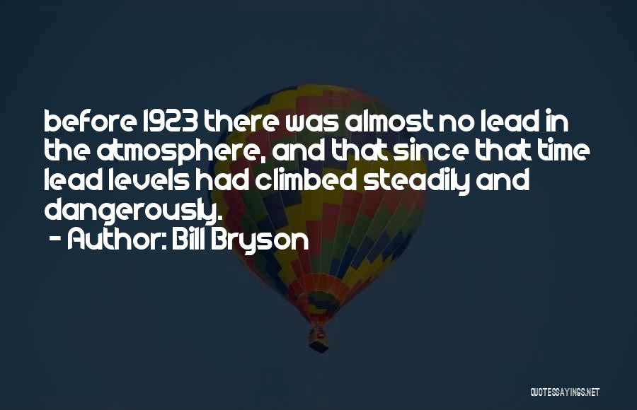 Bill Bryson Quotes: Before 1923 There Was Almost No Lead In The Atmosphere, And That Since That Time Lead Levels Had Climbed Steadily
