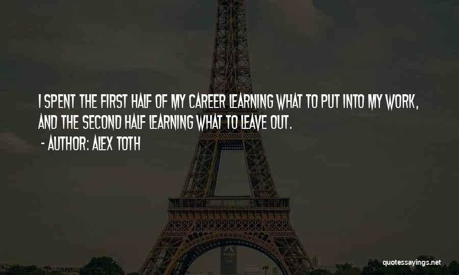 Alex Toth Quotes: I Spent The First Half Of My Career Learning What To Put Into My Work, And The Second Half Learning