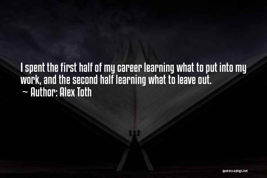 Alex Toth Quotes: I Spent The First Half Of My Career Learning What To Put Into My Work, And The Second Half Learning