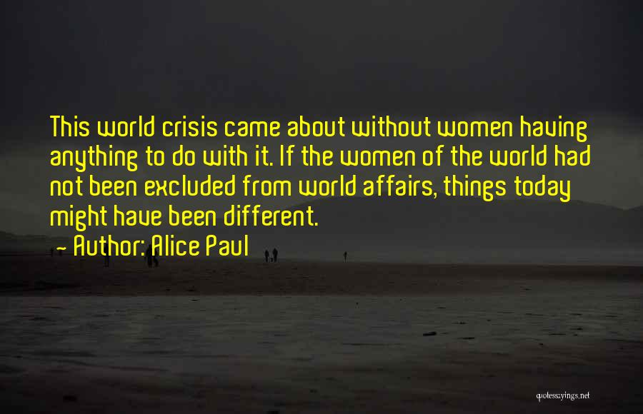 Alice Paul Quotes: This World Crisis Came About Without Women Having Anything To Do With It. If The Women Of The World Had