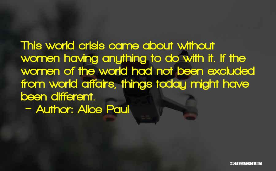 Alice Paul Quotes: This World Crisis Came About Without Women Having Anything To Do With It. If The Women Of The World Had