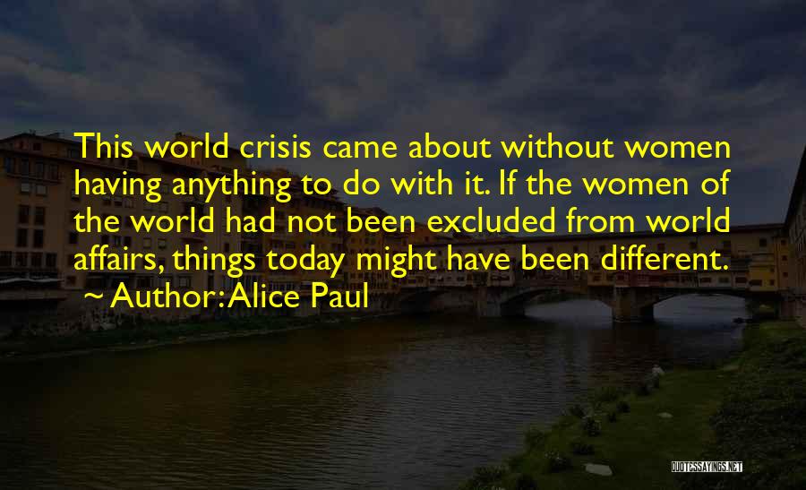 Alice Paul Quotes: This World Crisis Came About Without Women Having Anything To Do With It. If The Women Of The World Had