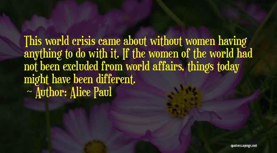 Alice Paul Quotes: This World Crisis Came About Without Women Having Anything To Do With It. If The Women Of The World Had