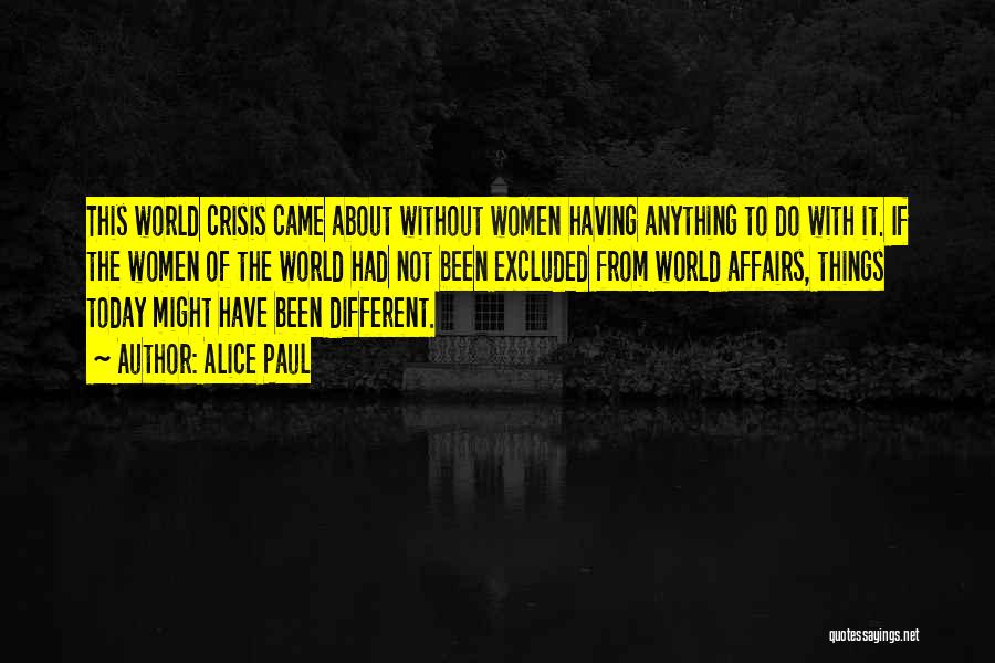 Alice Paul Quotes: This World Crisis Came About Without Women Having Anything To Do With It. If The Women Of The World Had