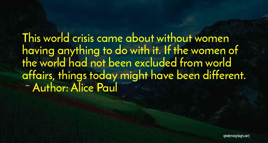 Alice Paul Quotes: This World Crisis Came About Without Women Having Anything To Do With It. If The Women Of The World Had