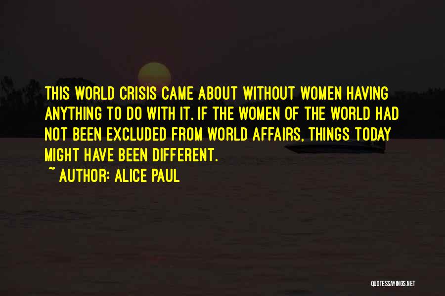 Alice Paul Quotes: This World Crisis Came About Without Women Having Anything To Do With It. If The Women Of The World Had