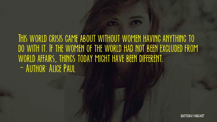 Alice Paul Quotes: This World Crisis Came About Without Women Having Anything To Do With It. If The Women Of The World Had