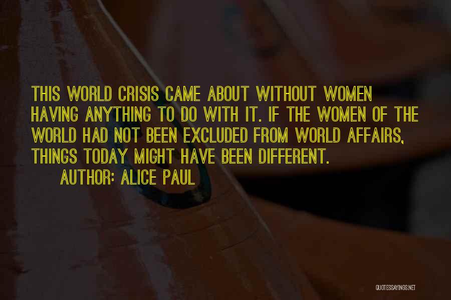 Alice Paul Quotes: This World Crisis Came About Without Women Having Anything To Do With It. If The Women Of The World Had