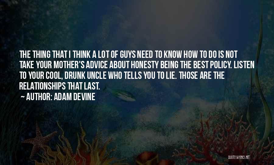 Adam DeVine Quotes: The Thing That I Think A Lot Of Guys Need To Know How To Do Is Not Take Your Mother's