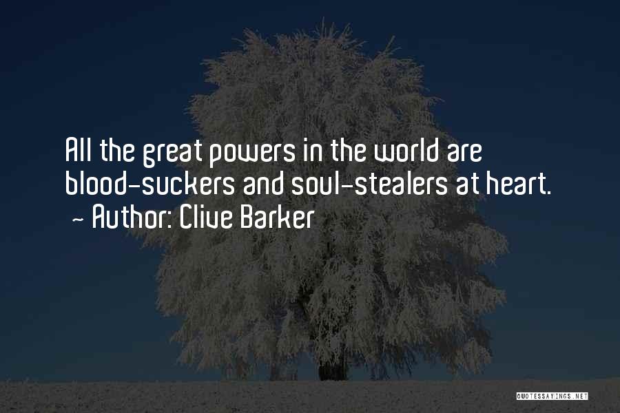 Clive Barker Quotes: All The Great Powers In The World Are Blood-suckers And Soul-stealers At Heart.