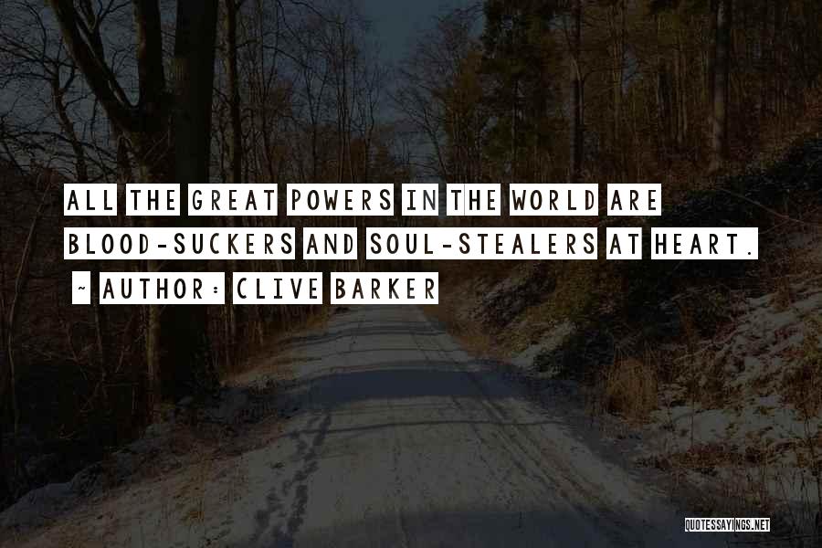 Clive Barker Quotes: All The Great Powers In The World Are Blood-suckers And Soul-stealers At Heart.