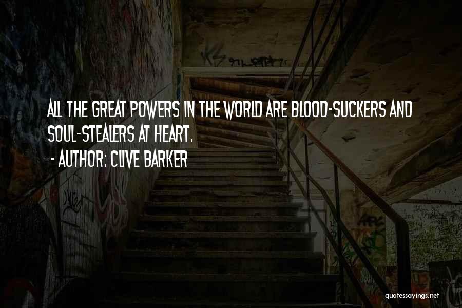 Clive Barker Quotes: All The Great Powers In The World Are Blood-suckers And Soul-stealers At Heart.