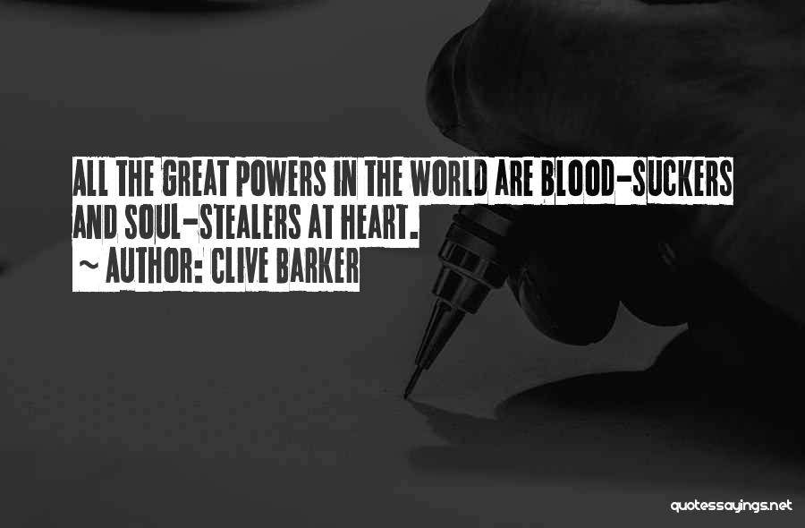 Clive Barker Quotes: All The Great Powers In The World Are Blood-suckers And Soul-stealers At Heart.