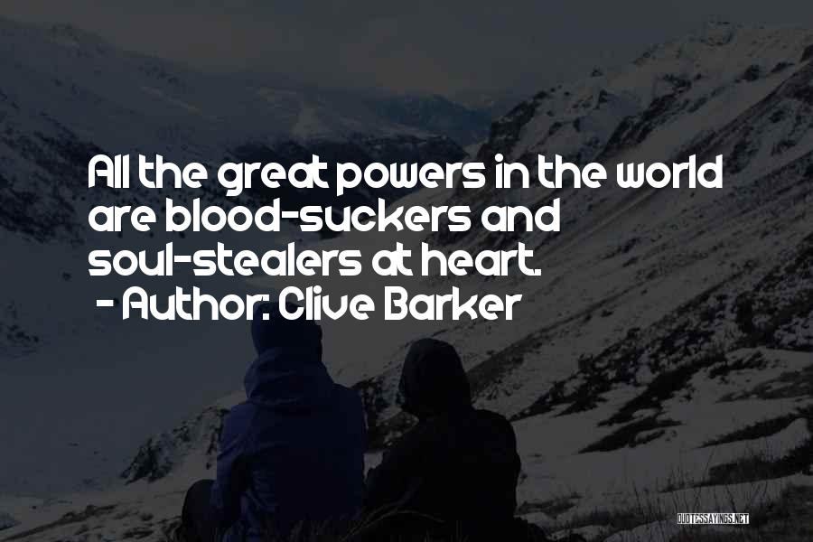 Clive Barker Quotes: All The Great Powers In The World Are Blood-suckers And Soul-stealers At Heart.