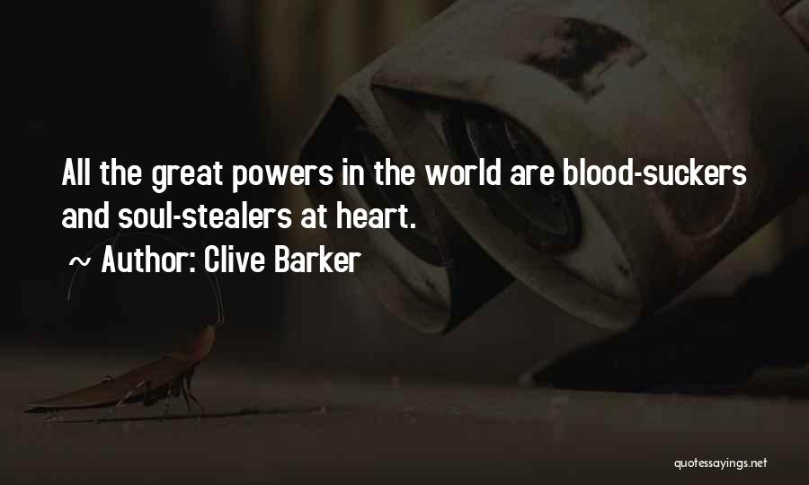 Clive Barker Quotes: All The Great Powers In The World Are Blood-suckers And Soul-stealers At Heart.