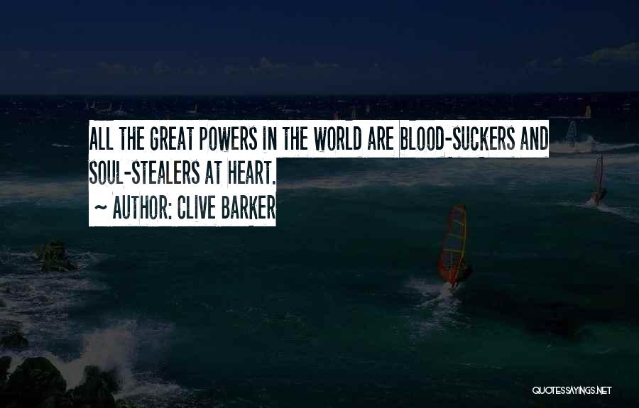 Clive Barker Quotes: All The Great Powers In The World Are Blood-suckers And Soul-stealers At Heart.