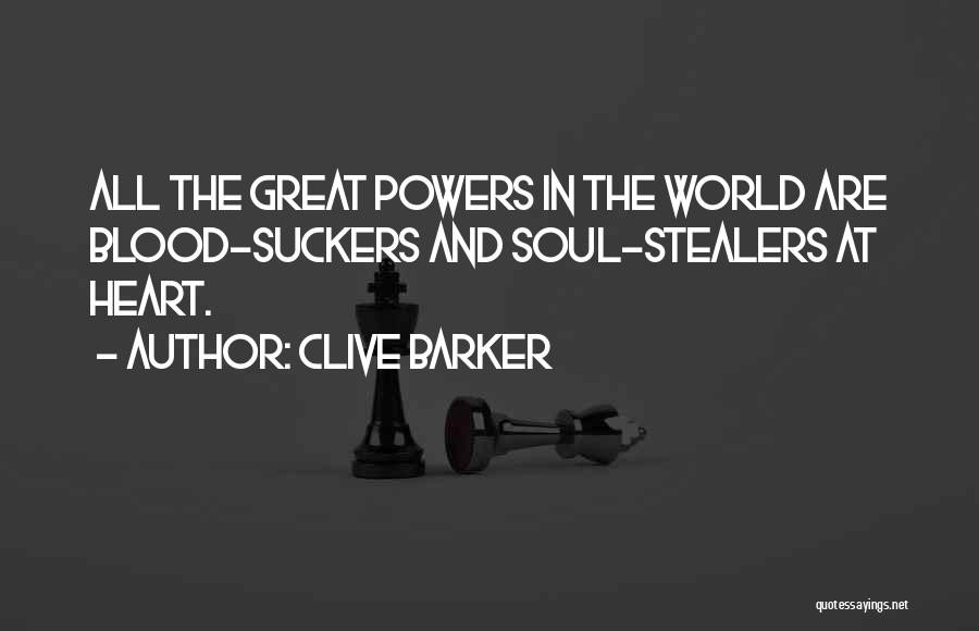 Clive Barker Quotes: All The Great Powers In The World Are Blood-suckers And Soul-stealers At Heart.