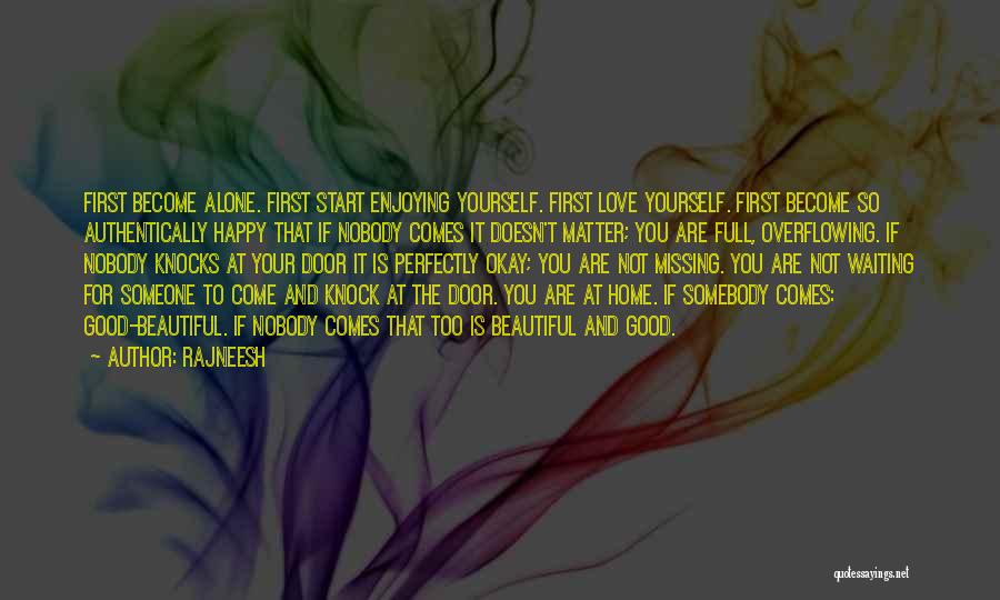 Rajneesh Quotes: First Become Alone. First Start Enjoying Yourself. First Love Yourself. First Become So Authentically Happy That If Nobody Comes It